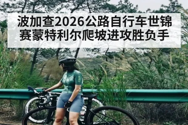 波加查2026公路自行车世锦赛蒙特利尔爬坡进攻胜负手