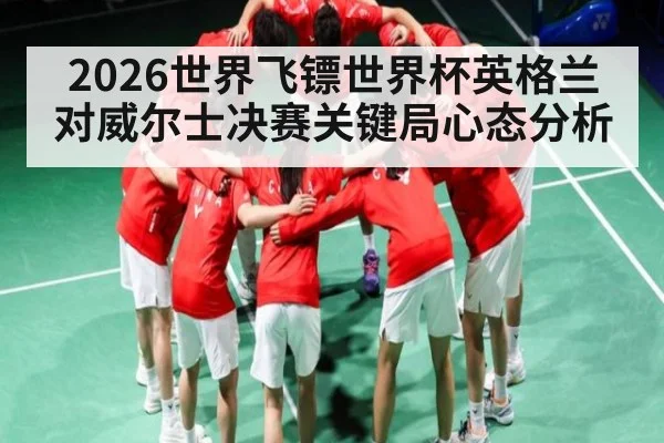 2026世界飞镖世界杯英格兰对威尔士决赛关键局心态分析
