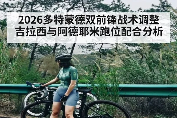 2026多特蒙德双前锋战术调整 吉拉西与阿德耶米跑位配合分析