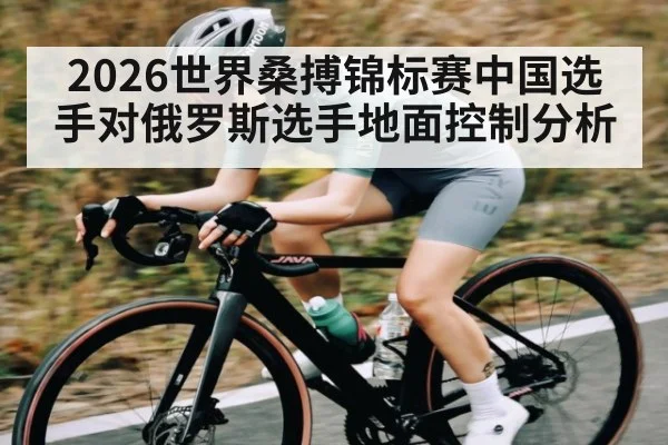 2026世界桑搏锦标赛中国选手对俄罗斯选手地面控制分析 - kaiyun